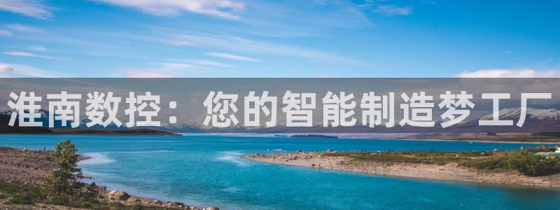 常州天辰娱乐：淮南数控：您的智能制造梦工厂
