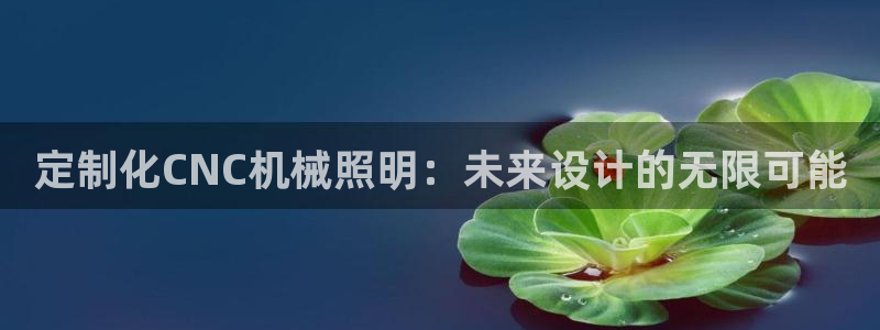 天辰娱乐分红：定制化CNC机械照明：未来设计的无限可能