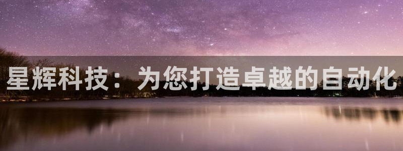 天辰娱乐1966：星辉科技：为您打造卓越的自动化