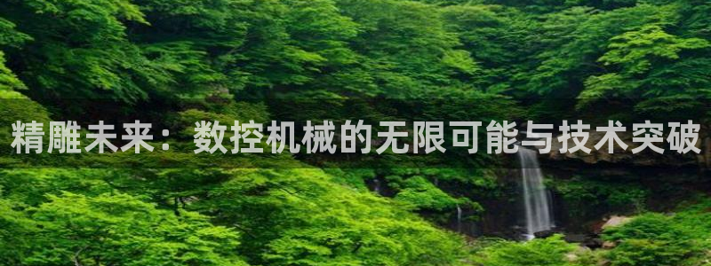天辰娱乐电话：精雕未来：数控机械的无限可能与技术突破