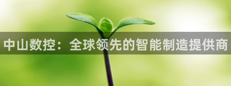 天辰娱乐主页：中山数控：全球领先的智能制造提供商